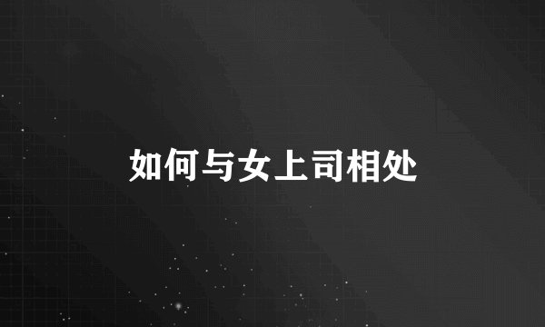 如何与女上司相处