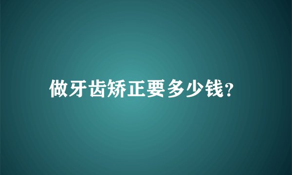做牙齿矫正要多少钱？