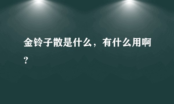 金铃子散是什么，有什么用啊？