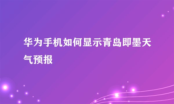 华为手机如何显示青岛即墨天气预报
