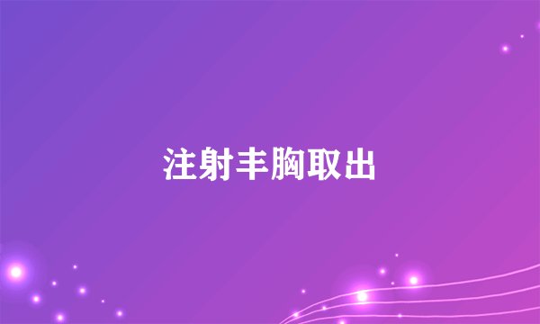 注射丰胸取出