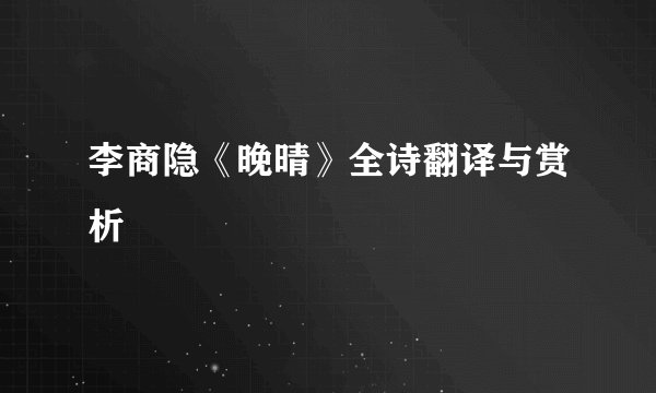 李商隐《晚晴》全诗翻译与赏析