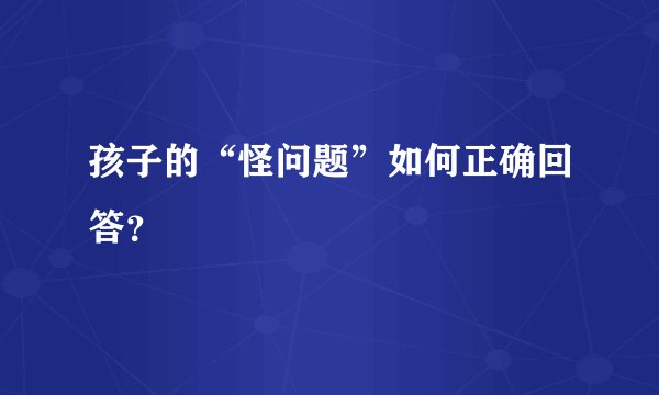 孩子的“怪问题”如何正确回答？
