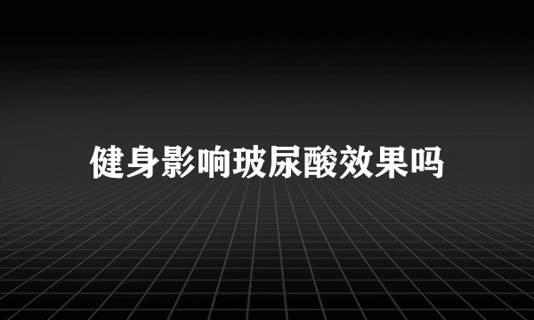 健身影响玻尿酸效果吗