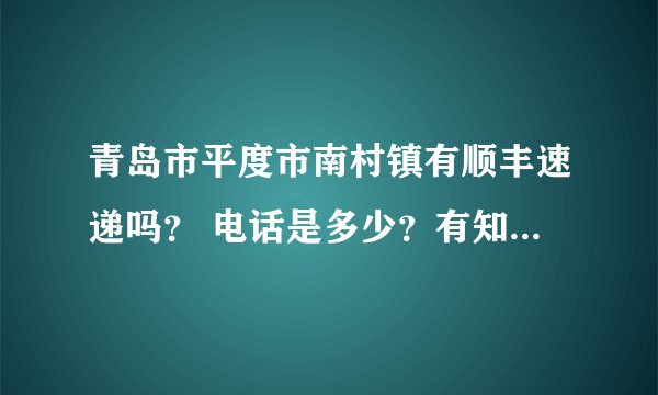 青岛市平度市南村镇有顺丰速递吗？ 电话是多少？有知道的麻烦告知一下吧！大谢！