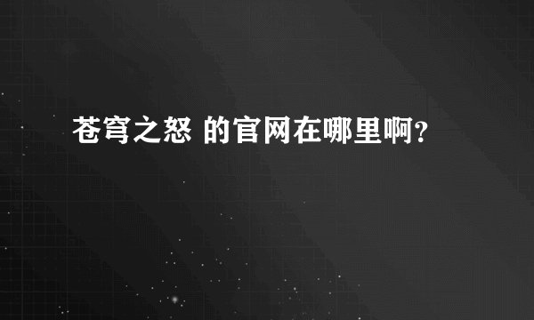 苍穹之怒 的官网在哪里啊？