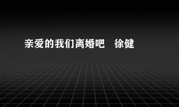 亲爱的我们离婚吧   徐健