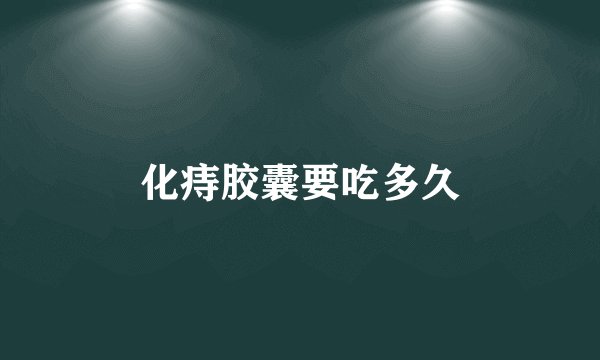化痔胶囊要吃多久