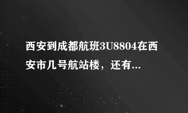 西安到成都航班3U8804在西安市几号航站楼,还有订座编号MWTYB2是什么意思?请麻烦各位告知。