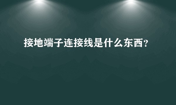 接地端子连接线是什么东西？