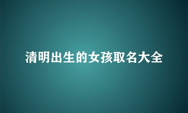 清明出生的女孩取名大全