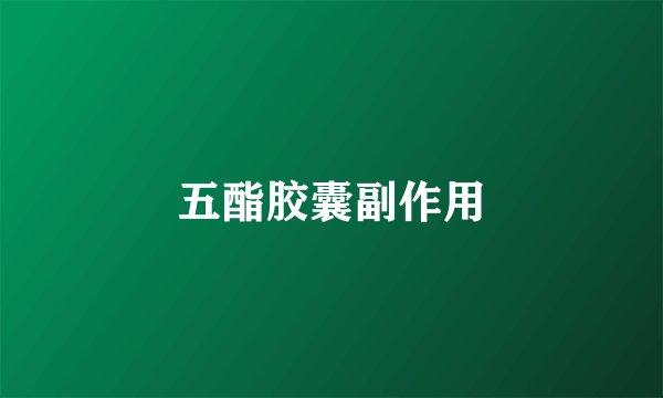 五酯胶囊副作用