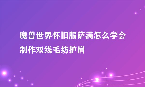 魔兽世界怀旧服萨满怎么学会制作双线毛纺护肩