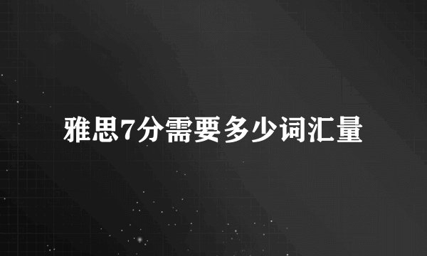 雅思7分需要多少词汇量
