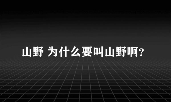 山野 为什么要叫山野啊？