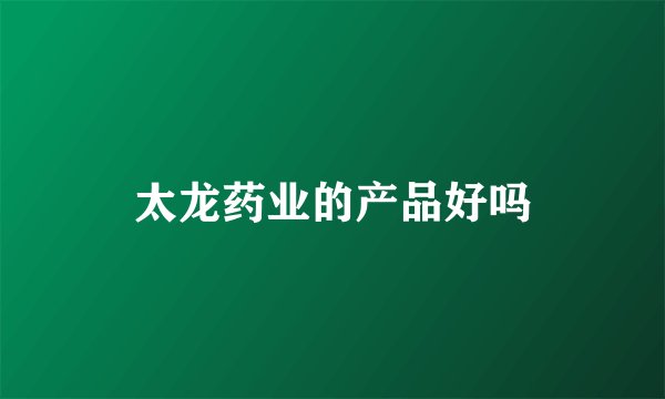 太龙药业的产品好吗