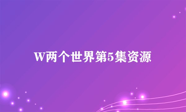 W两个世界第5集资源