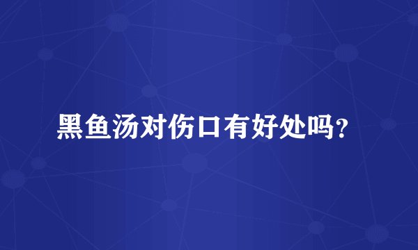 黑鱼汤对伤口有好处吗？