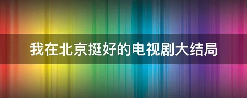 我在北京挺好的电视剧大结局