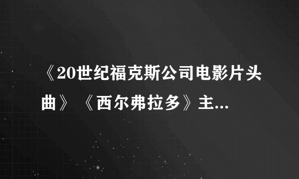《20世纪福克斯公司电影片头曲》 《西尔弗拉多》主题音乐、《星球大战》进行曲、《独立日》进行曲