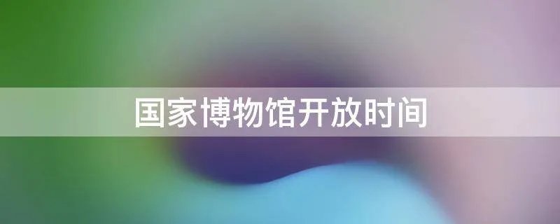 国家博物馆开放时间