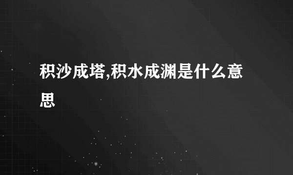 积沙成塔,积水成渊是什么意思