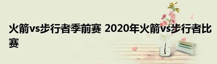 火箭vs步行者季前赛 2020年火箭vs步行者比赛