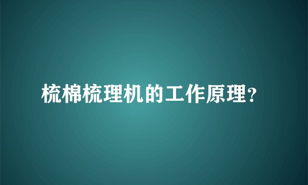梳棉梳理机的工作原理？