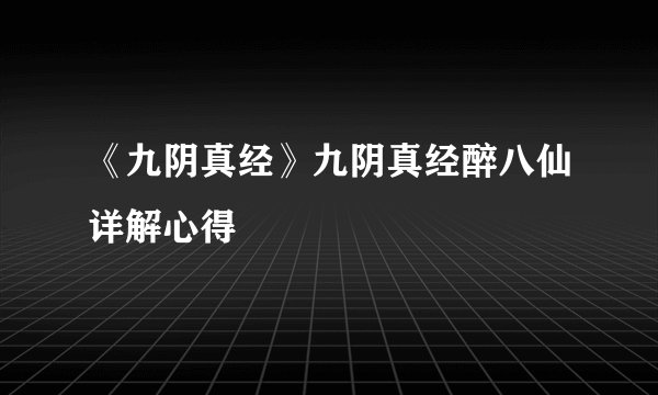 《九阴真经》九阴真经醉八仙详解心得