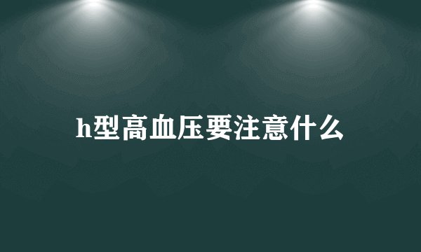 h型高血压要注意什么
