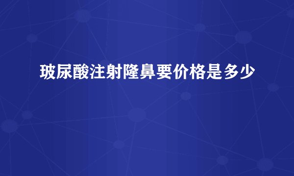 玻尿酸注射隆鼻要价格是多少