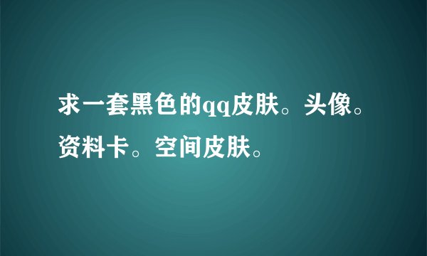 求一套黑色的qq皮肤。头像。资料卡。空间皮肤。