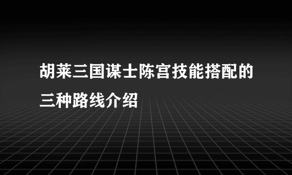 胡莱三国谋士陈宫技能搭配的三种路线介绍