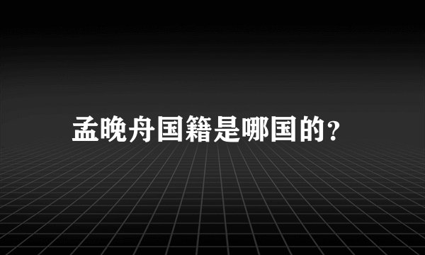孟晚舟国籍是哪国的？