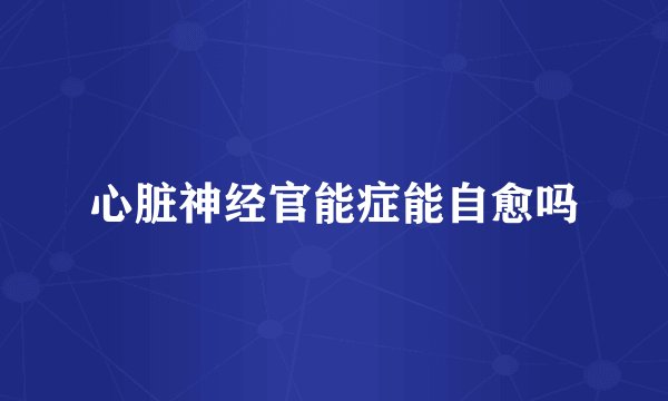 心脏神经官能症能自愈吗