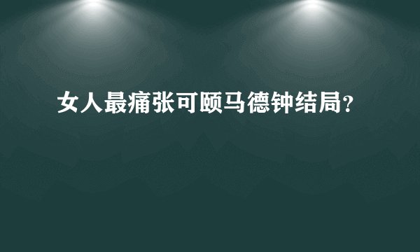 女人最痛张可颐马德钟结局？