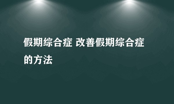假期综合症 改善假期综合症的方法