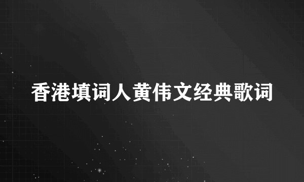 香港填词人黄伟文经典歌词