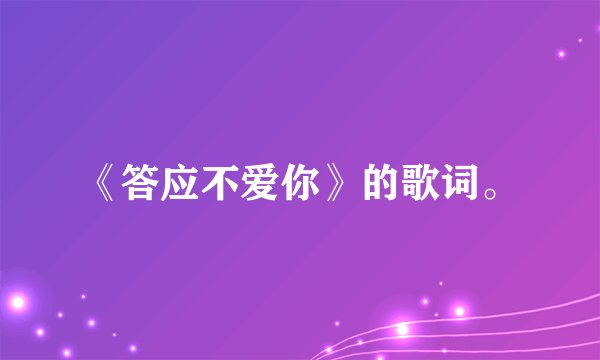 《答应不爱你》的歌词。