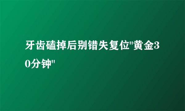 牙齿磕掉后别错失复位