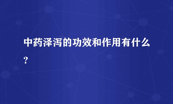 中药泽泻的功效和作用有什么？