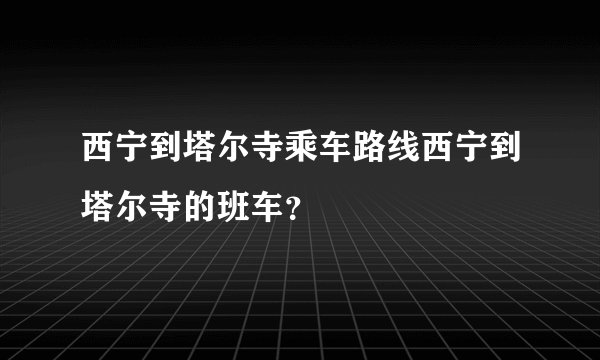 西宁到塔尔寺乘车路线西宁到塔尔寺的班车？