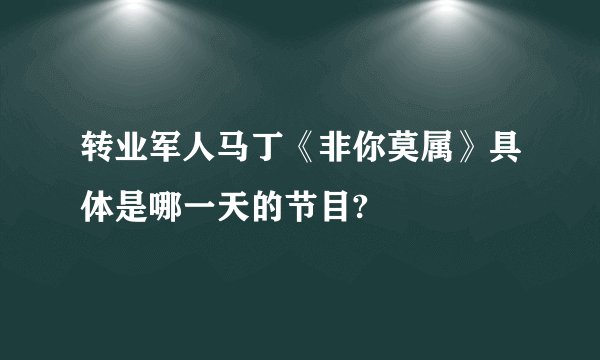 转业军人马丁《非你莫属》具体是哪一天的节目?