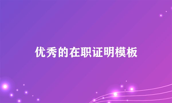 优秀的在职证明模板