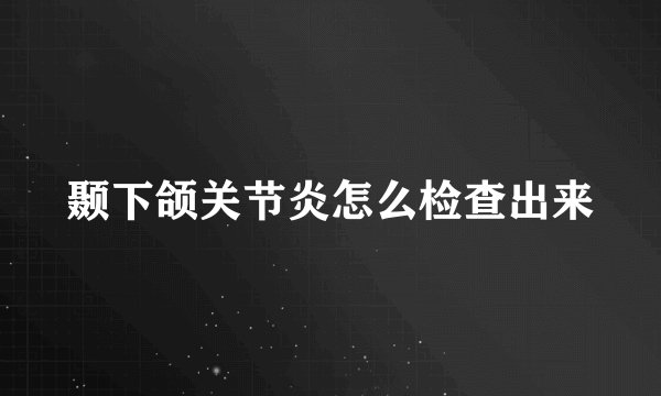 颞下颌关节炎怎么检查出来