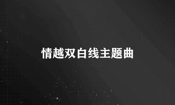 情越双白线主题曲