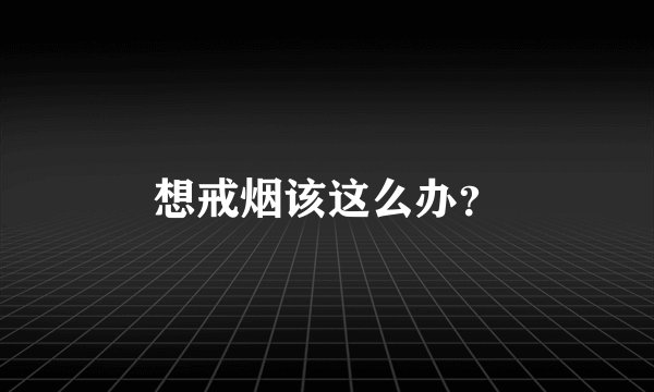 想戒烟该这么办？