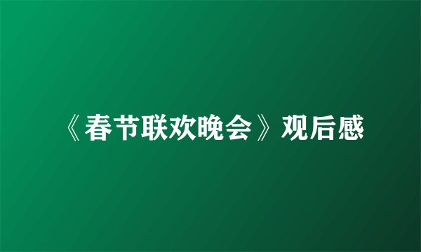 《春节联欢晚会》观后感