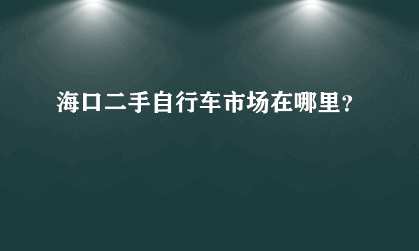 海口二手自行车市场在哪里？