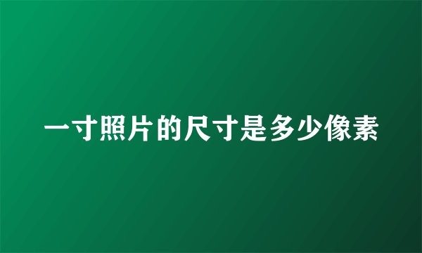 一寸照片的尺寸是多少像素